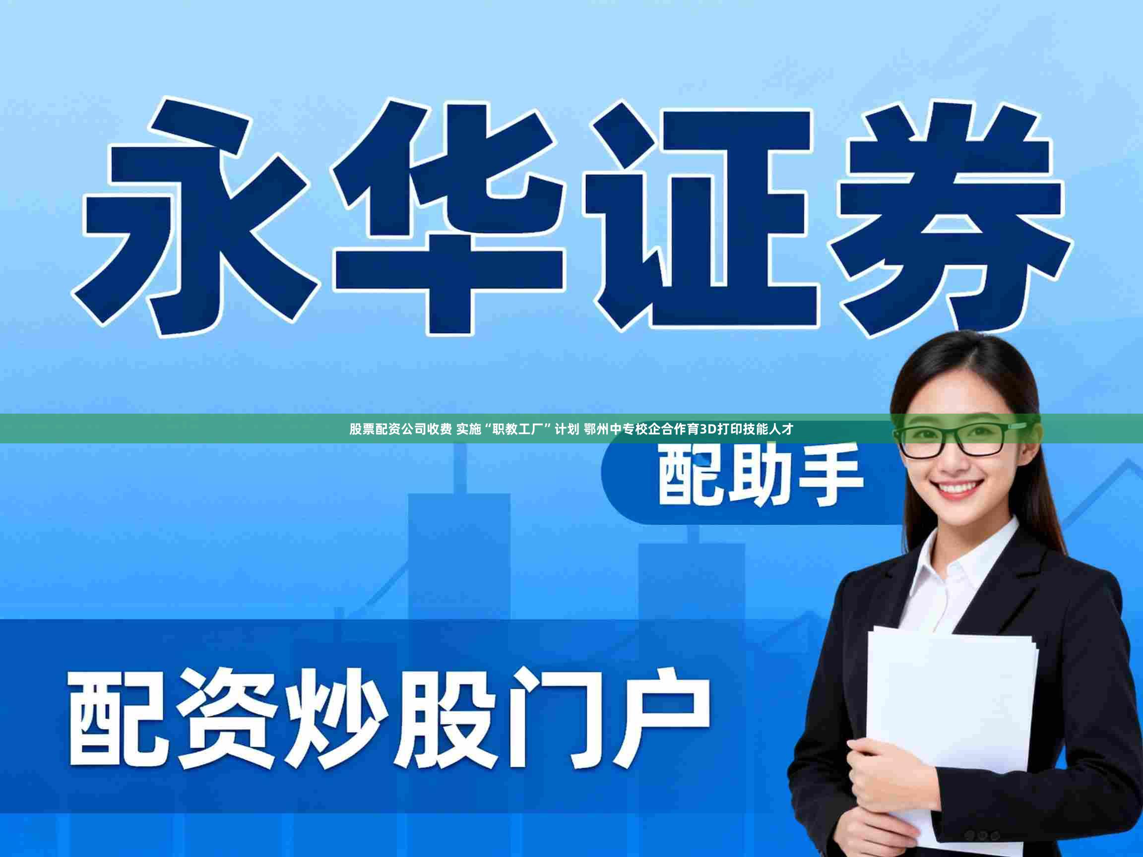 股票配资公司收费 实施“职教工厂”计划 鄂州中专校企合作育3D打印技能人才