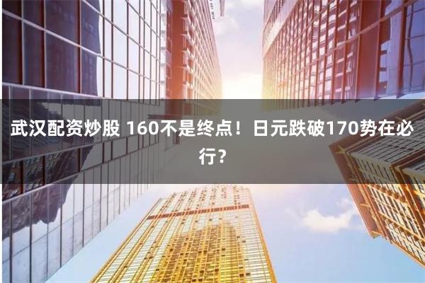 武汉配资炒股 160不是终点!日元跌破170势在必行?