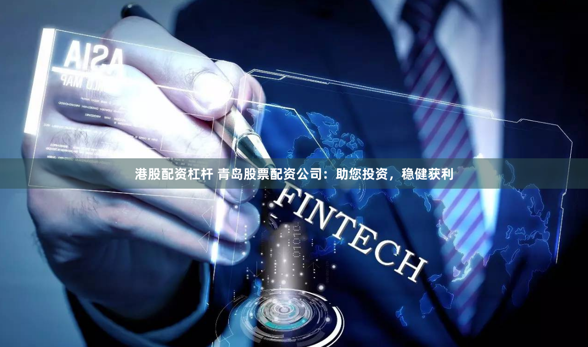 港股配资杠杆 青岛股票配资公司：助您投资，稳健获利