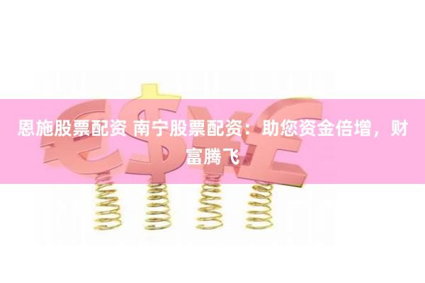 恩施股票配资 南宁股票配资:助您资金倍增,财富腾飞