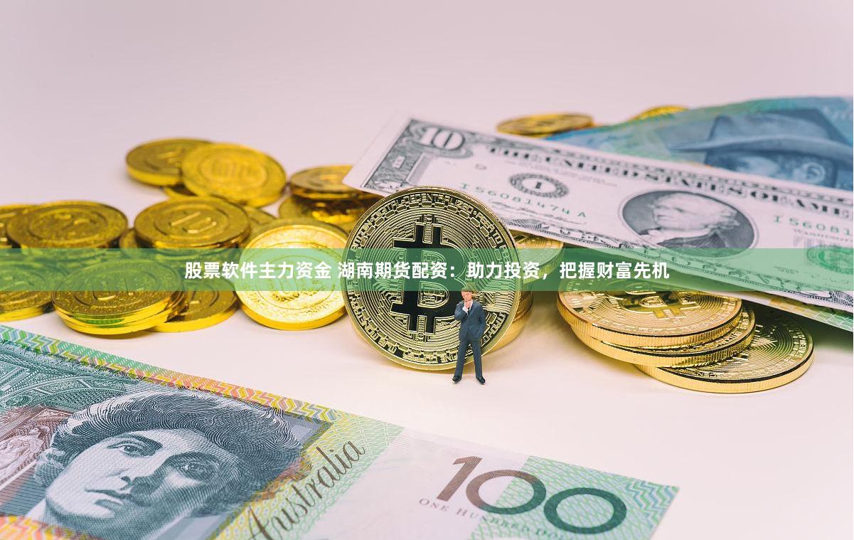 股票软件主力资金 湖南期货配资：助力投资，把握财富先机