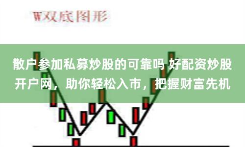 散户参加私募炒股的可靠吗 好配资炒股开户网，助你轻松入市，把握财富先机