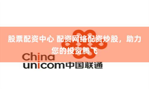 股票配资中心 配资网络配资炒股，助力您的投资腾飞