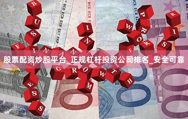 股票配资炒股平台_正规杠杆投资公司排名_安全可靠