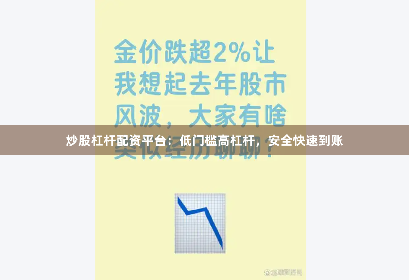炒股杠杆配资平台：低门槛高杠杆，安全快速到账
