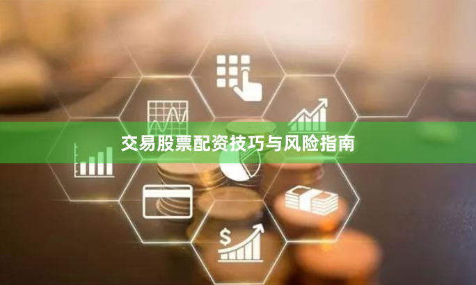 交易股票配资技巧与风险指南