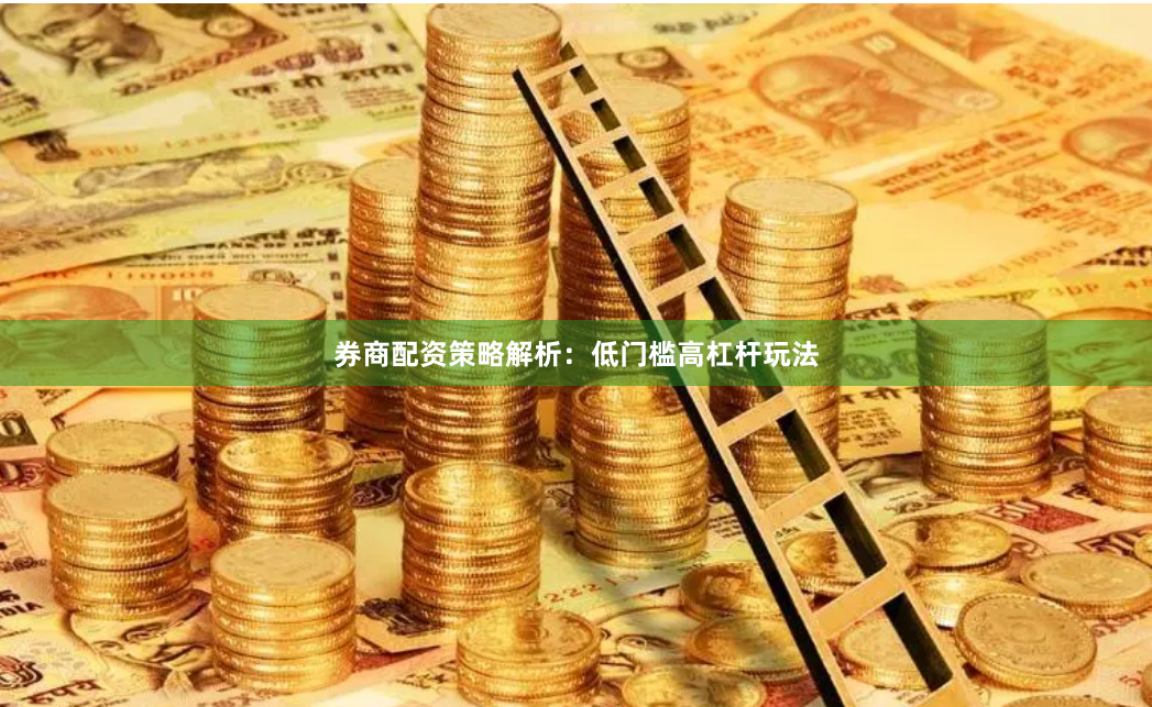 券商配资策略解析：低门槛高杠杆玩法