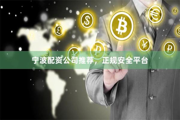 宁波配资公司推荐，正规安全平台