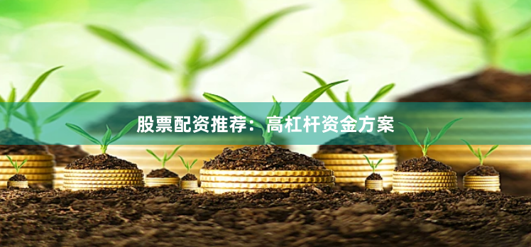 股票配资推荐：高杠杆资金方案