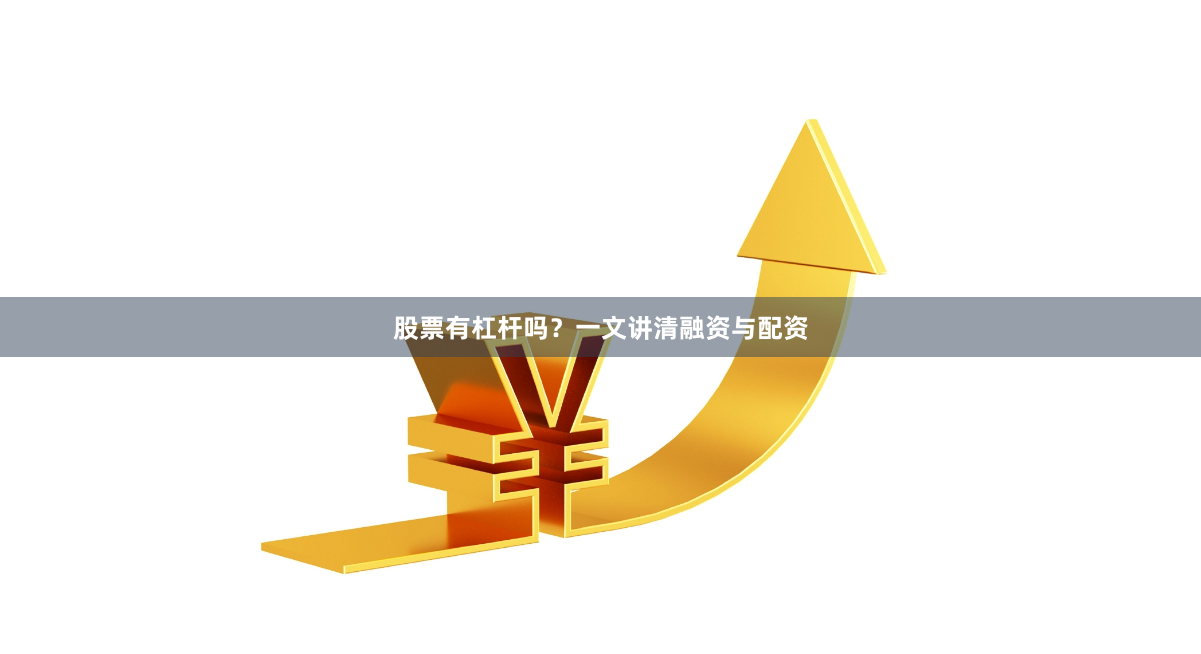 股票有杠杆吗？一文讲清融资与配资
