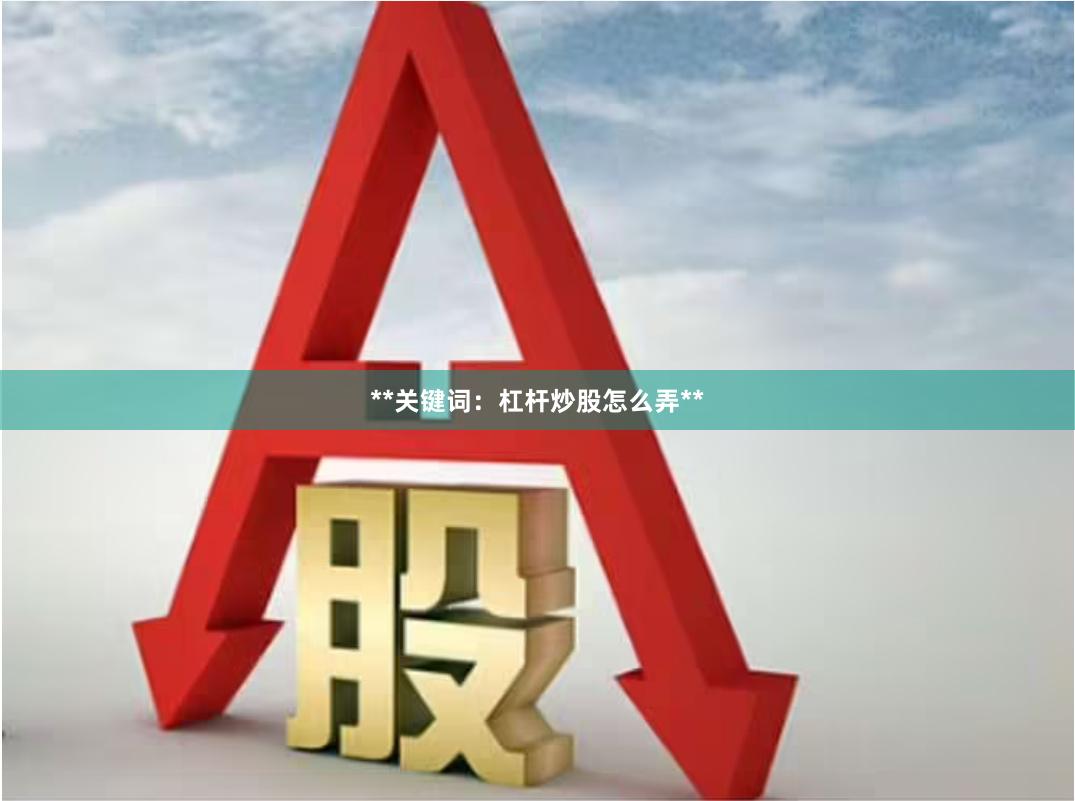 **关键词：杠杆炒股怎么弄**