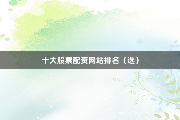 十大股票配资网站排名(选)